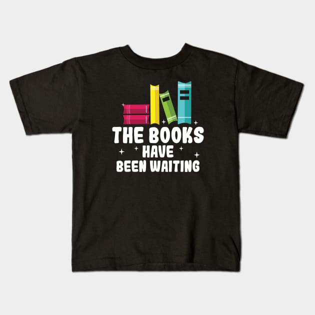 The Books Have Been Waiting, Readers Lover Gifts Kids T-Shirt by Fargo